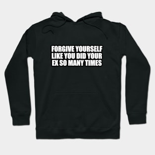 forgive yourself like you did your ex so many times Hoodie